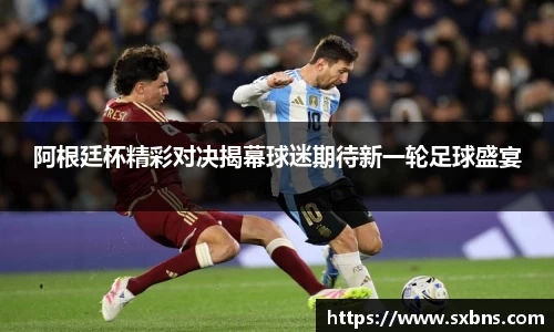 阿根廷杯精彩对决揭幕球迷期待新一轮足球盛宴