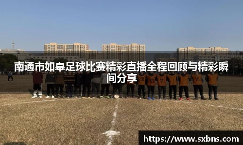 南通市如皋足球比赛精彩直播全程回顾与精彩瞬间分享