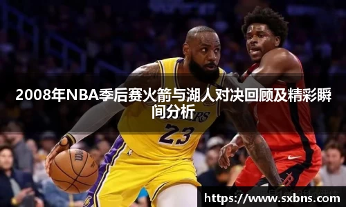 2008年NBA季后赛火箭与湖人对决回顾及精彩瞬间分析
