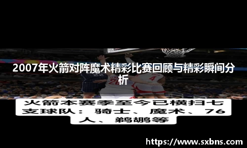 2007年火箭对阵魔术精彩比赛回顾与精彩瞬间分析