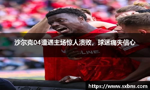 沙尔克04遭遇主场惊人溃败，球迷痛失信心